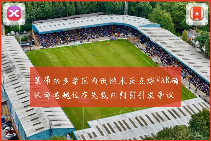 莱昂纳多禁区内倒地未获点球VAR确认海港越位在先裁判判罚引发争议