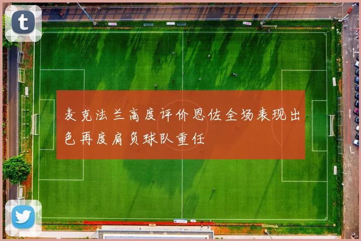 麦克法兰高度评价恩佐全场表现出色再度肩负球队重任
