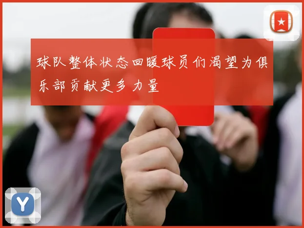 球队整体状态回暖球员们渴望为俱乐部贡献更多力量