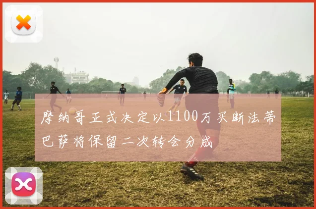 摩纳哥正式决定以1100万买断法蒂巴萨将保留二次转会分成