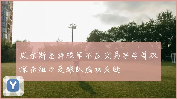 皮尔斯坚持绿军不应交易字母哥双探花组合是球队成功关键